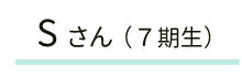 Sさん(7期生)