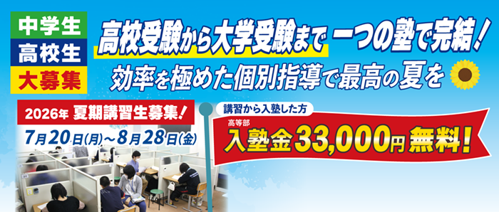 高校受験から大学受験まで一つの塾で完結!効率を極めた個別指導で最高の夏を 夏期講習生募集 講習から入塾した方 入塾金33,000円無料!